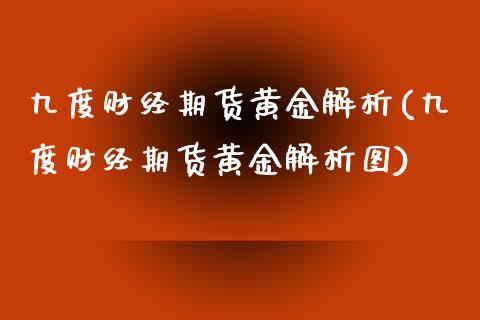 九度财经期货黄金解析(九度财经期货黄金解析图)_https://www.zztgc.com_期货入门_第1张