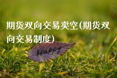 期货双向交易卖空(期货双向交易制度)_https://www.zztgc.com_原油期货_第1张