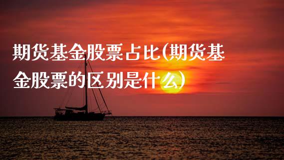 期货基金股票占比(期货基金股票的区别是什么)_https://www.zztgc.com_原油期货_第1张