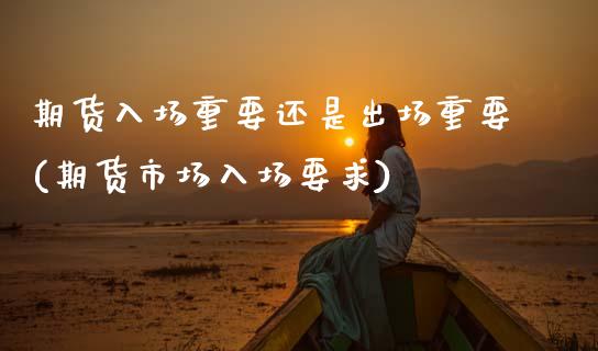 期货入场重要还是出场重要(期货市场入场要求)_https://www.zztgc.com_黄金期货_第1张