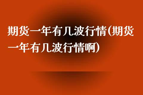 期货一年有几波行情(期货一年有几波行情啊)_https://www.zztgc.com_期货直播_第1张
