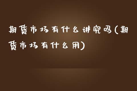 期货市场有什么讲究吗(期货市场有什么用)_https://www.zztgc.com_期货直播_第1张