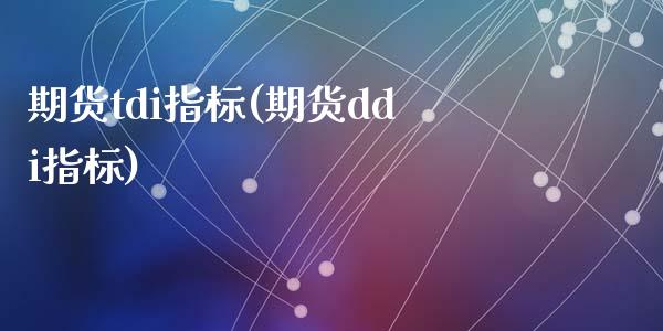 期货tdi指标(期货ddi指标)_https://www.zztgc.com_黄金期货_第1张