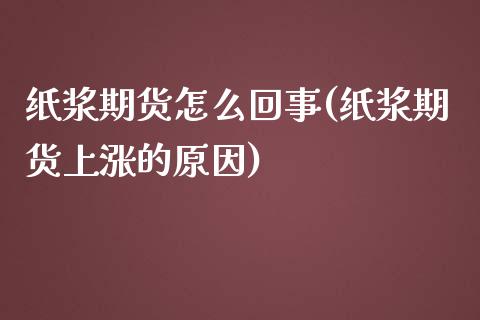 纸浆期货怎么回事(纸浆期货上涨的原因)_https://www.zztgc.com_原油期货_第1张
