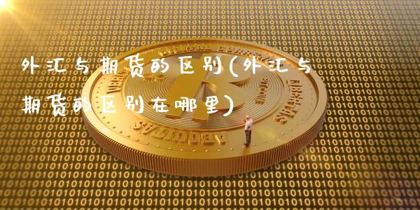外汇与期货的区别(外汇与期货的区别在哪里)_https://www.zztgc.com_期货直播_第1张