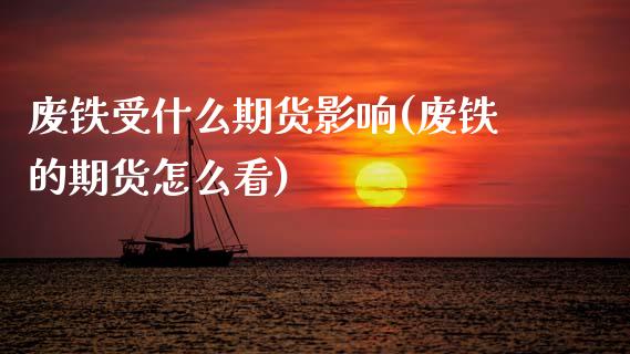 废铁受什么期货影响(废铁的期货怎么看)_https://www.zztgc.com_期货直播_第1张