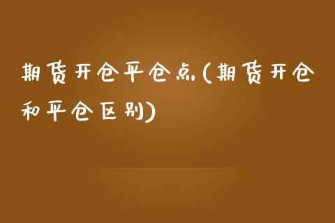 期货开仓平仓点(期货开仓和平仓区别)_https://www.zztgc.com_期货入门_第1张
