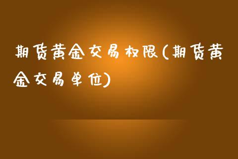 期货黄金交易权限(期货黄金交易单位)_https://www.zztgc.com_黄金期货_第1张