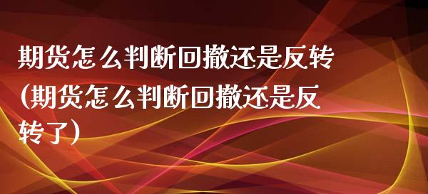 期货怎么判断回撤还是反转(期货怎么判断回撤还是反转了)_https://www.zztgc.com_黄金期货_第1张