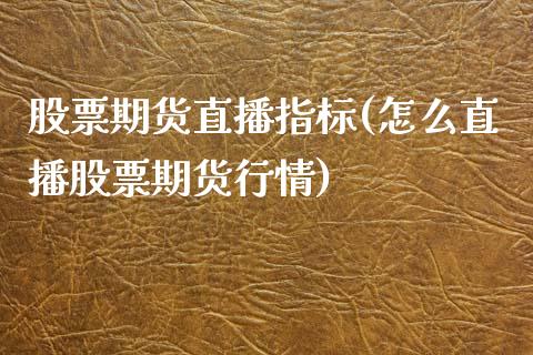 股票期货直播指标(怎么直播股票期货行情)_https://www.zztgc.com_原油期货_第1张