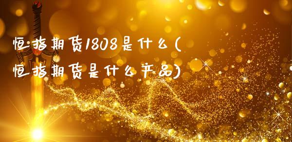 恒指期货1808是什么(恒指期货是什么产品)_https://www.zztgc.com_原油期货_第1张