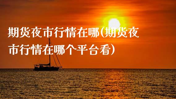 期货夜市行情在哪(期货夜市行情在哪个平台看)_https://www.zztgc.com_期货直播_第1张
