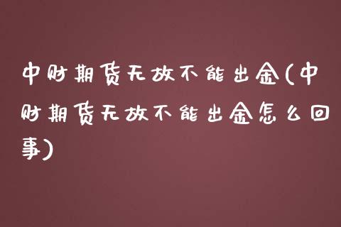 中财期货无故不能出金(中财期货无故不能出金怎么回事)_https://www.zztgc.com_期货行情_第1张