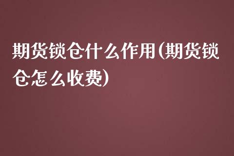 期货锁仓什么作用(期货锁仓怎么收费)_https://www.zztgc.com_黄金期货_第1张
