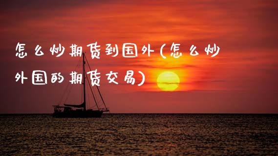 怎么炒期货到国外(怎么炒外国的期货交易)_https://www.zztgc.com_原油期货_第1张