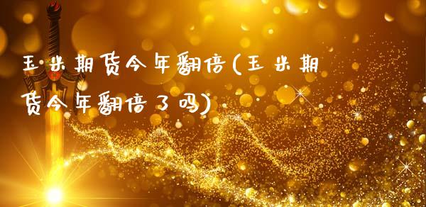 玉米期货今年翻倍(玉米期货今年翻倍了吗)_https://www.zztgc.com_黄金期货_第1张