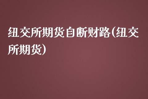 纽交所期货自断财路(纽交所期货)_https://www.zztgc.com_期货入门_第1张
