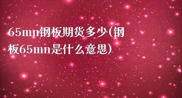 65mn钢板期货多少(钢板65mn是什么意思)_https://www.zztgc.com_期货行情_第1张