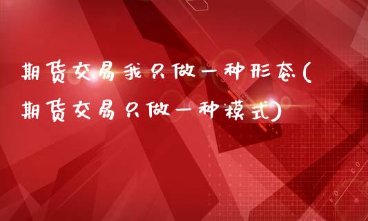 期货交易我只做一种形态(期货交易只做一种模式)_https://www.zztgc.com_原油期货_第1张