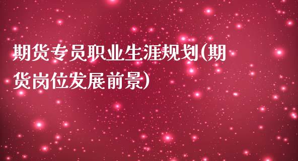 期货专员职业生涯规划(期货岗位发展前景)_https://www.zztgc.com_期货入门_第1张