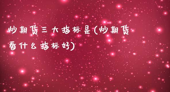 炒期货三大指标是(炒期货看什么指标好)_https://www.zztgc.com_黄金期货_第1张