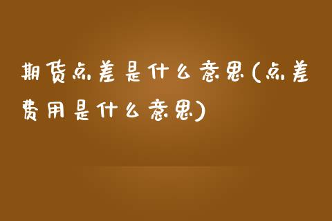 期货点差是什么意思(点差费用是什么意思)_https://www.zztgc.com_原油期货_第1张