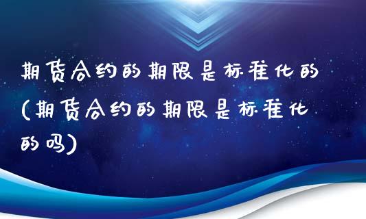 期货合约的期限是标准化的(期货合约的期限是标准化的吗)_https://www.zztgc.com_黄金期货_第1张