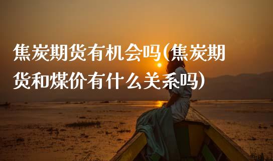 焦炭期货有机会吗(焦炭期货和煤价有什么关系吗)_https://www.zztgc.com_期货入门_第1张
