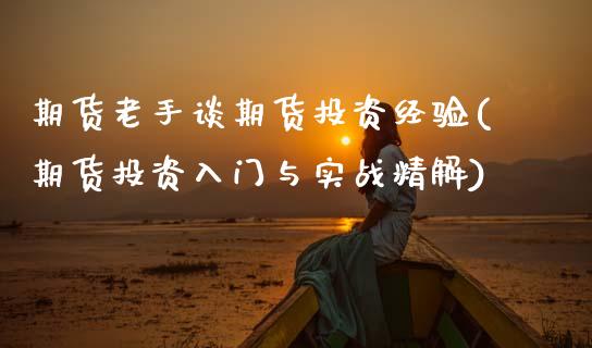 期货老手谈期货投资经验(期货投资入门与实战精解)_https://www.zztgc.com_黄金期货_第1张