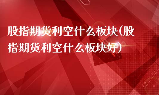 股指期货利空什么板块(股指期货利空什么板块好)_https://www.zztgc.com_原油期货_第1张