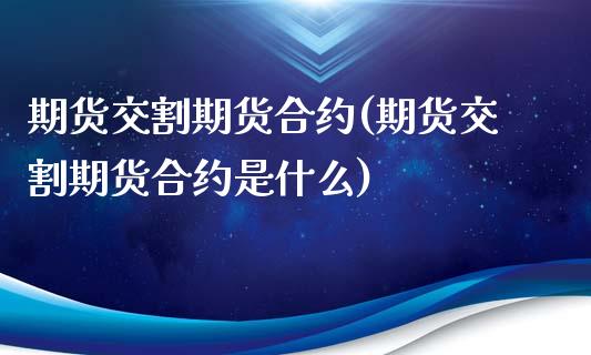 期货交割期货合约(期货交割期货合约是什么)_https://www.zztgc.com_黄金期货_第1张