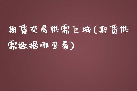 期货交易供需区域(期货供需数据哪里看)_https://www.zztgc.com_原油期货_第1张
