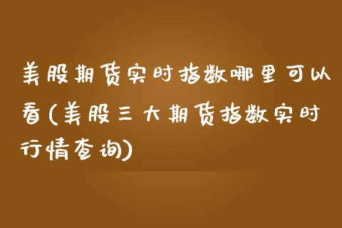 美股期货实时指数哪里可以看(美股三大期货指数实时行情查询)_https://www.zztgc.com_黄金期货_第1张