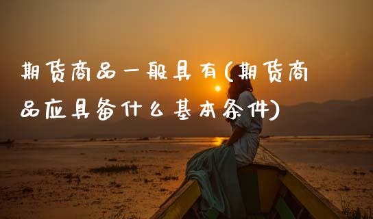 期货商品一般具有(期货商品应具备什么基本条件)_https://www.zztgc.com_黄金期货_第1张