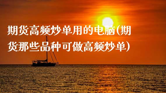 期货高频炒单用的电脑(期货那些品种可做高频炒单)_https://www.zztgc.com_黄金期货_第1张