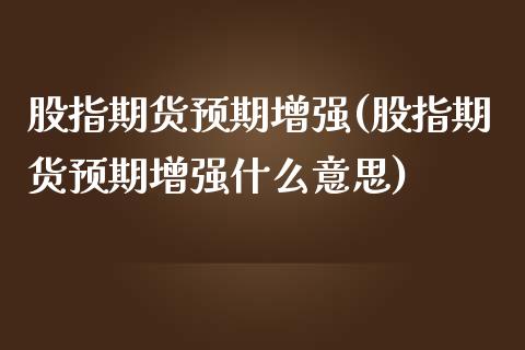 股指期货预期增强(股指期货预期增强什么意思)_https://www.zztgc.com_期货入门_第1张