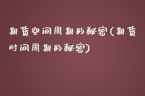 期货空间周期的秘密(期货时间周期的秘密)_https://www.zztgc.com_期货入门_第1张