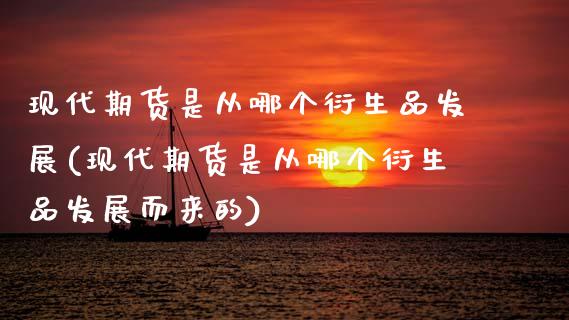 现代期货是从哪个衍生品发展(现代期货是从哪个衍生品发展而来的)_https://www.zztgc.com_期货直播_第1张