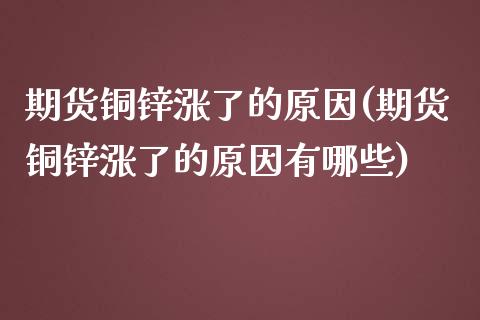 期货铜锌涨了的原因(期货铜锌涨了的原因有哪些)_https://www.zztgc.com_期货入门_第1张