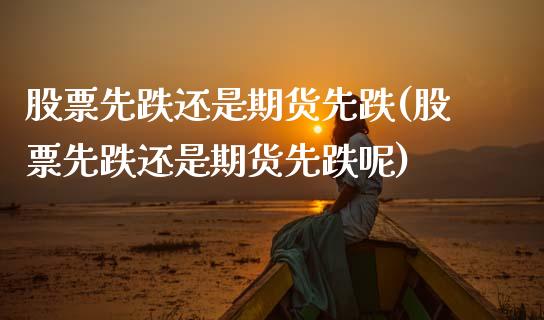股票先跌还是期货先跌(股票先跌还是期货先跌呢)_https://www.zztgc.com_期货直播_第1张