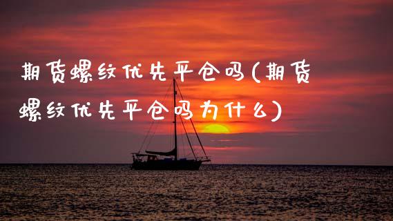 期货螺纹优先平仓吗(期货螺纹优先平仓吗为什么)_https://www.zztgc.com_期货开户_第1张