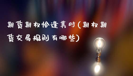 期货期权恰逢其时(期权期货交易规则有哪些)_https://www.zztgc.com_期货行情_第1张