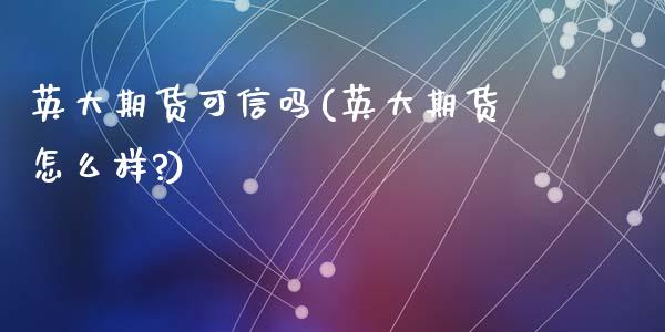 英大期货可信吗(英大期货怎么样?)_https://www.zztgc.com_期货入门_第1张