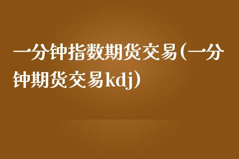 一分钟指数期货交易(一分钟期货交易kdj)_https://www.zztgc.com_原油期货_第1张