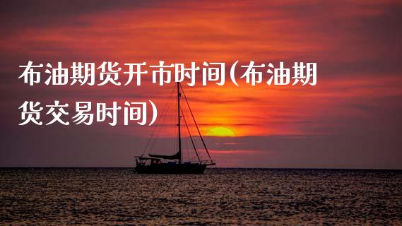 布油期货开市时间(布油期货交易时间)_https://www.zztgc.com_期货直播_第1张