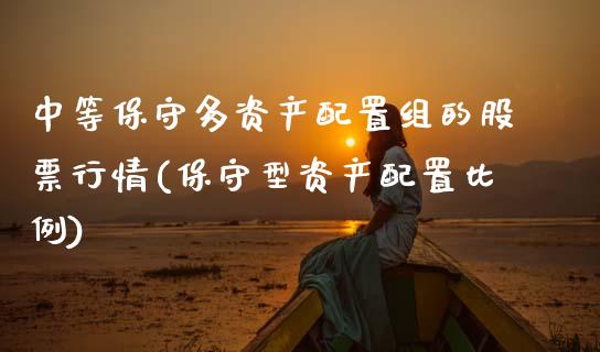 中等保守多资产配置组的股票行情(保守型资产配置比例)_https://www.zztgc.com_期货入门_第1张