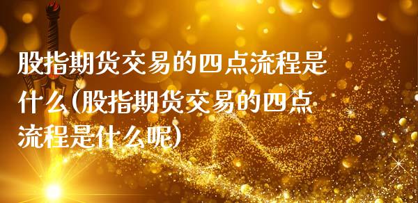 股指期货交易的四点流程是什么(股指期货交易的四点流程是什么呢)_https://www.zztgc.com_黄金期货_第1张