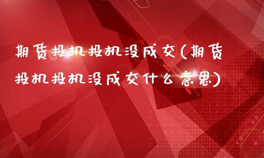 期货投机投机没成交(期货投机投机没成交什么意思)_https://www.zztgc.com_黄金期货_第1张