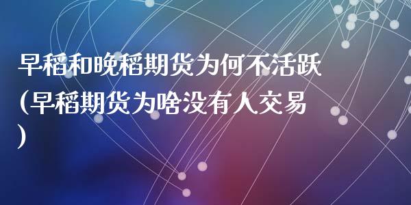 早稻和晚稻期货为何不活跃(早稻期货为啥没有人交易)_https://www.zztgc.com_期货入门_第1张