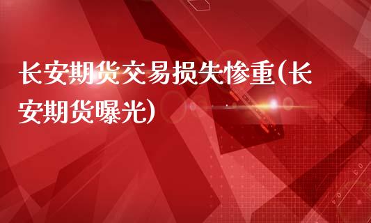 长安期货交易损失惨重(长安期货曝光)_https://www.zztgc.com_期货行情_第1张